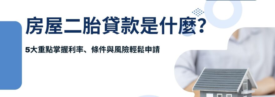 房屋二胎貸款是什麼？5大重點掌握利率、條件與風險，輕鬆申請